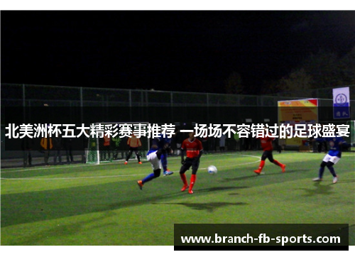 北美洲杯五大精彩赛事推荐 一场场不容错过的足球盛宴