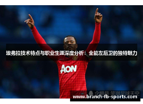 埃弗拉技术特点与职业生涯深度分析:全能左后卫的独特魅力 埃弗拉技术特点与职业生涯深度分析:全能左后卫的独特魅力