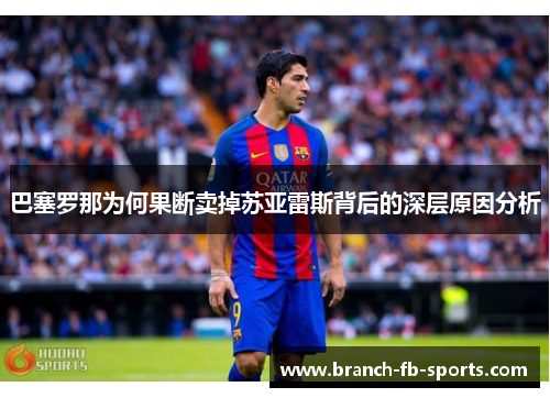 巴塞罗那为何果断卖掉苏亚雷斯背后的深层原因分析