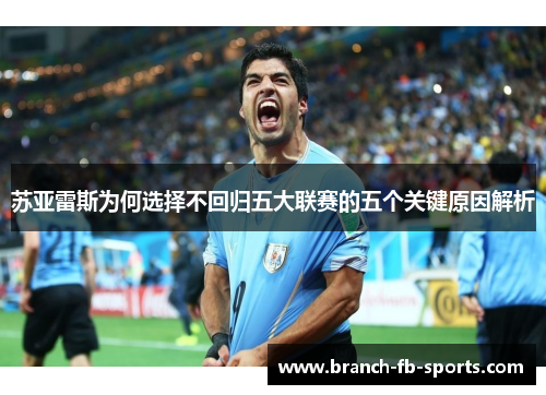 苏亚雷斯为何选择不回归五大联赛的五个关键原因解析 苏亚雷斯为何选择不回归五大联赛的五个关键原因解析