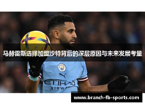马赫雷斯选择加盟沙特背后的深层原因与未来发展考量 马赫雷斯选择加盟沙特背后的深层原因与未来发展考量