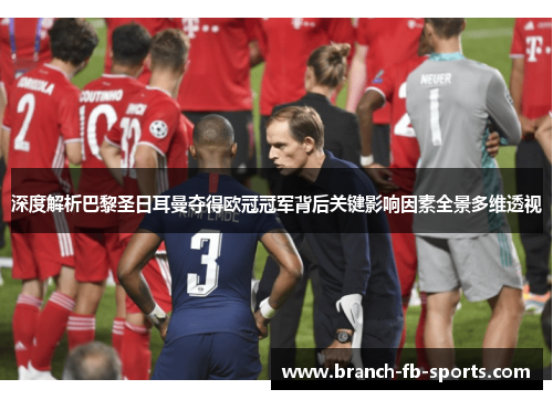 深度解析巴黎圣日耳曼夺得欧冠冠军背后关键影响因素全景多维透视 深度解析巴黎圣日耳曼夺得欧冠冠军背后关键影响因素全景多维透视