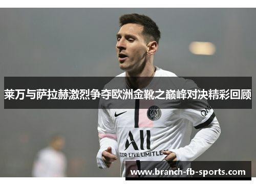 莱万与萨拉赫激烈争夺欧洲金靴之巅峰对决精彩回顾 莱万与萨拉赫激烈争夺欧洲金靴之巅峰对决精彩回顾