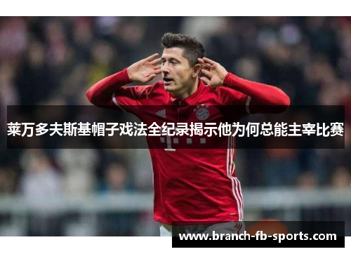 莱万多夫斯基帽子戏法全纪录揭示他为何总能主宰比赛 莱万多夫斯基帽子戏法全纪录揭示他为何总能主宰比赛