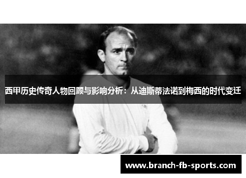 西甲历史传奇人物回顾与影响分析:从迪斯蒂法诺到梅西的时代变迁 西甲历史传奇人物回顾与影响分析:从迪斯蒂法诺到梅西的时代变迁