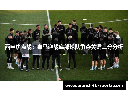 西甲焦点战：皇马迎战底部球队争夺关键三分分析