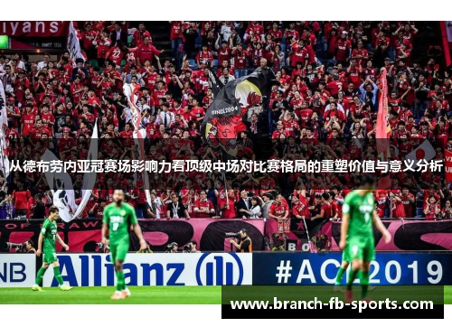 从德布劳内亚冠赛场影响力看顶级中场对比赛格局的重塑价值与意义分析