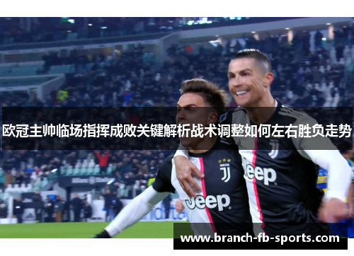 欧冠主帅临场指挥成败关键解析战术调整如何左右胜负走势