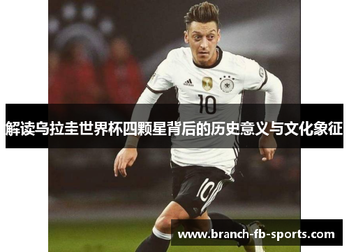 解读乌拉圭世界杯四颗星背后的历史意义与文化象征