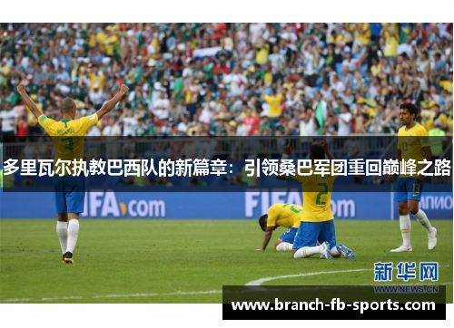 多里瓦尔执教巴西队的新篇章：引领桑巴军团重回巅峰之路