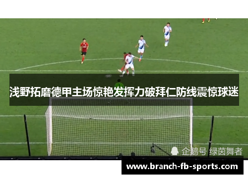 浅野拓磨德甲主场惊艳发挥力破拜仁防线震惊球迷