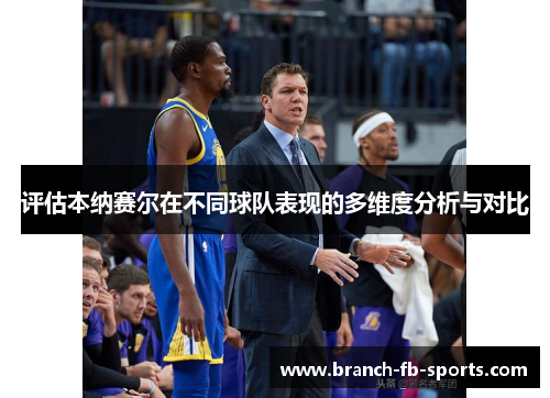 评估本纳赛尔在不同球队表现的多维度分析与对比