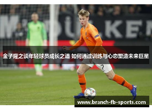 金子隆之谈年轻球员成长之道 如何通过训练与心态塑造未来巨星 金子隆之谈年轻球员成长之道 如何通过训练与心态塑造未来巨星