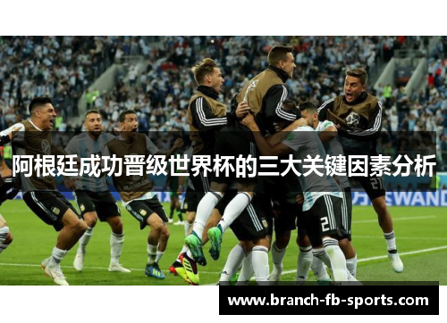 阿根廷成功晋级世界杯的三大关键因素分析